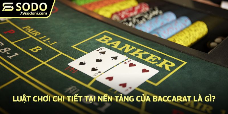 Luật chơi chi tiết tại nền tảng của Baccarat là gì?