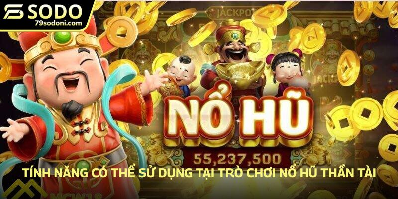 Tính năng có thể sử dụng tại trò chơi nổ hũ thần tài